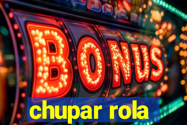 chupar rola